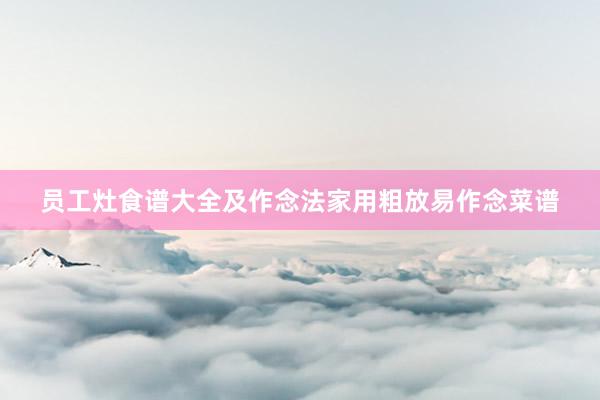 员工灶食谱大全及作念法家用粗放易作念菜谱