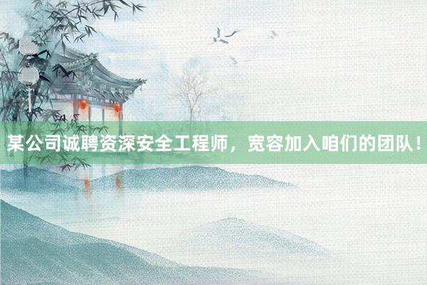 某公司诚聘资深安全工程师，宽容加入咱们的团队！